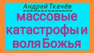 Массовые катастрофы и Божья воля (Андрей Ткачёв).