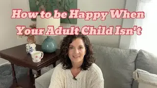 How to be Happy When Your Adult Child Isn't, What's Worked for Me