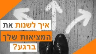 איך לשנות את המציאות שלך ברגע?