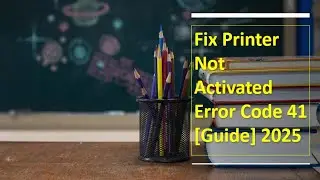 Fix Printer Not Activated Error Code 41 [Guide] 2025