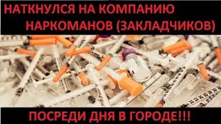 НАТКНУЛСЯ НА КОМПАНИЮ НАРКОМАНОВ-ЗАКЛАДЧИКОВ посреди дня (СМОТРЕТЬ ДО КОНЦА)!!!