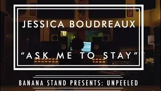 Unpeeled: Jessica Boudreaux - “Ask Me To Stay”
