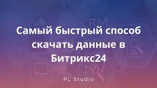 Самый быстрый способ скачать данные из Битрикс24