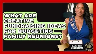 What Are Creative Fundraising Ideas for Budgeting Family Reunions? | Black Family Wealth Leader News