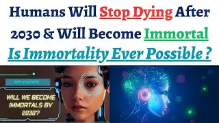 Immortality for Humans Beings by 2030, Is this possible ? Nano Robots to travel through human veins.