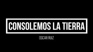 Consolemos la tierra - Oscar Ruiz