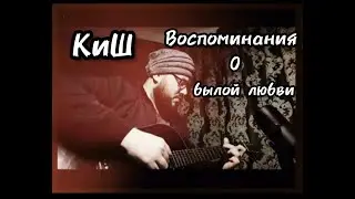 КиШ - ВОСПОМИНАНИЯ О БЫЛОЙ ЛЮБВИ (cover)