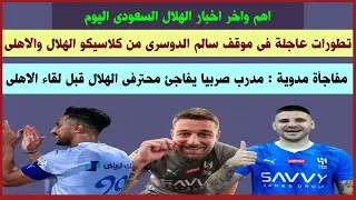 مفاجأة مدوية : مدرب صربيا يفاجئ محترفى الهلال قبل كلاسيكو الاهلى\تطور عاجل بشأن مشاركة الدوسرى فى ال