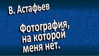 В.Астафьев «Фотография, на которой меня нет»