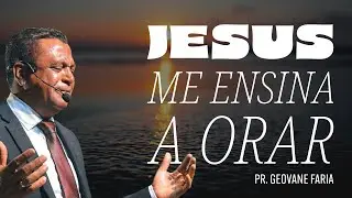 JESUS ME ENSINA A ORAR | PR. GEOVANE FARIA