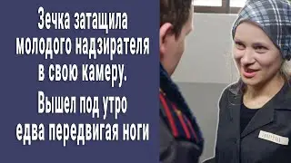 Зечка затащила молодого конвоира в камеру. Вышел под утро едва держась на ногах