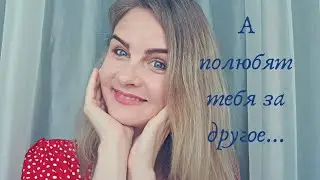 А полюбят тебя обязательно за другое