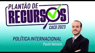 CACD 2023 | Plantão de Recursos - Política Internacional