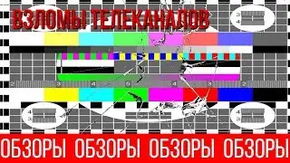 ОБЗОРЫ (ВЫПУСК 37) ВЗЛОМЫ ТЕЛЕКАНАЛОВ (ЧАСТЬ 2)