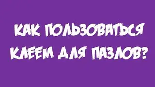 Видео инструкция. Как пользоваться клеем для пазлов.