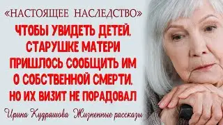 НАСТОЯЩЕЕ НАСЛЕДСТВО. Новый жизненный рассказ. Ирина Кудряшова.