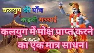 कलियुग की पाँच कड़वी सच्चाइयाँ। कलयुग में मोक्ष प्राप्त करने का एक मात्र साधन।