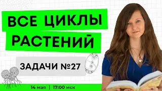 Тема не для слабонервных! ВСЕ ЦИКЛЫ РАСТЕНИЙ ЕГЭ ПО БИОЛОГИИ | ЗАДАЧИ №27