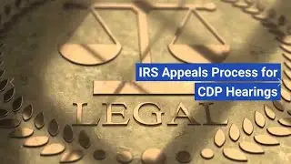Navigating the IRS Appeals Process for CDP Hearings