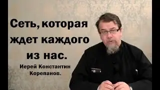 Сеть, которая ждет каждого из нас. Иерей Константин Корепанов.
