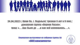 24.04.2022 г. Юлия Па, г. Подольск; трезвая 5 лет и 9 мес.; тема:«Как было до и как всё изменилось…»
