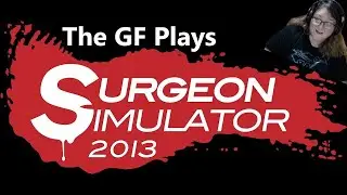 The GF Plays- Surgeon Simulator 2013