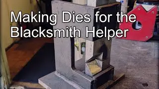 Making Dies for the Blacksmith Helper (Tools and Process Ep. 3)