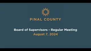Pinal County Board of Supervisors - Regular Meeting: August 7, 2024