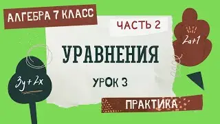 7 класс. Алгебра. Урок 3. ПРАКТИКА: Уравнения (Часть 2)