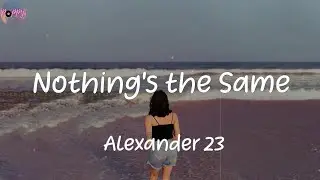 Nothing's the Same - Alexander 23 (Lyrics)