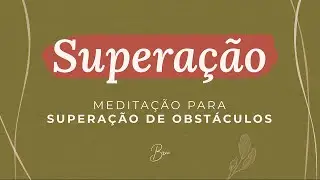 [SUPERAÇÃO DE OBSTÁCULOS]: Meditação guiada para SUPERAR OBSTÁCULOS | Por Bruna Campelo