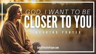 A Blessed Morning Prayer To Get Closer To God (Draw Near To God & He Draws Near To You - James 4:8)