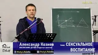 СЕКСУАЛЬНОЕ ВОСПИТАНИЕ ДЕТЕЙ. Александр Козиев /4 часть из 7/