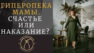 ГИПЕРОПЕКА МАМЫ. СЧАСТЬЕ ИЛИ НАКАЗАНИЕ?