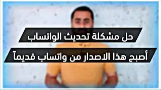حل مشكله تحديث الواتساب المعدل اصبح هذا الاصدار من واتساب قديما