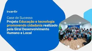 Case de Sucesso - Projeto Educação e Tecnologia Giral | Incentiv
