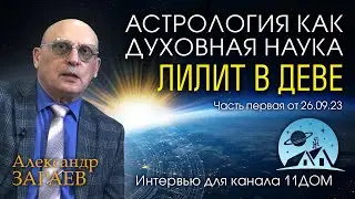 АСТРОЛОГИЯ КАК ДУХОВНАЯ НАУКА • ЛИЛИТ В ДЕВЕ • А. Зараев для канала @11dom от 26.09.23 часть 1