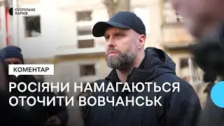 Ситуація на півночі Харківщини: можливе оточення Вовчанська, плани РФ — коментар очільника ОВА