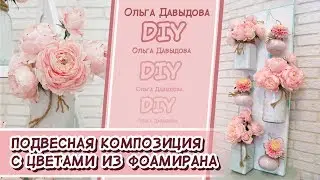 DIY/ Подвесная интерьерная композиция с цветами из фоамирана.