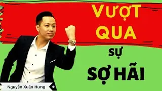 Vượt qua sự sợ hãi | NGUYỄN XUÂN HƯNG |