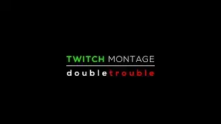 TWITCH montage - double trouble