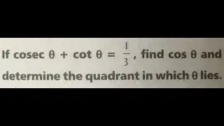 Trigonometry XI Grade: If cosec theta + cot theta = 1/3 then find Cos theta and the quadrant theta..