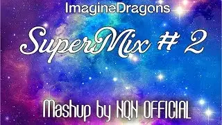 Imagine Dragons || SuperMix #2 (Mashup by NQN OFFICIAL)