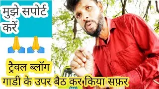 travel vlog-गाड़ी के ऊपर मैं बैठकर सफर ब्लॉग support karo dost 