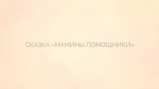 СКАЗКА "МАМИНЫ ПОМОЩНИКИ"