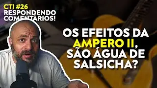 OS EFEITOS DA AMPERO II SÃO 'ÁGUA DE SALSICHA'? / A AMPERO II ESQUENTA? | CTI #026