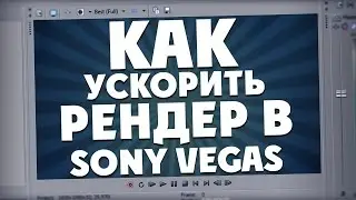 КАК УСКОРИТЬ РЕНДЕР В SONY VEGAS 10, 11, 12, 13