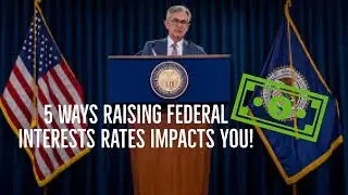 5 Ways The Rising Federal Interest Rates Impacts You!