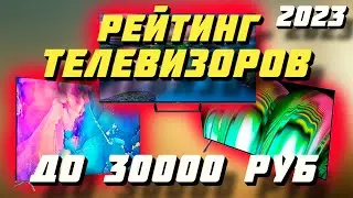РЕЙТИНГ ТЕЛЕВИЗОРОВ ДО 30000 РУБЛЕЙ 2023