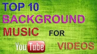 TOP 10 BACKGROUND MUSIC FOR YOUR YOUTUBE VIDEOS